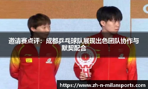邀请赛点评：成都乒乓球队展现出色团队协作与默契配合