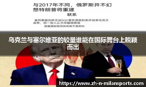 乌克兰与塞尔维亚的较量谁能在国际舞台上脱颖而出